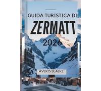 GUIDA TURISTICA DI ZERMATT 2026: Un villaggio pittoresco per gli amanti delle attività all'aria aperta