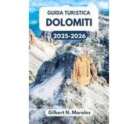 GUIDA TURISTICA DOLOMITI 2025/2026: Alla scoperta della bellezza senza tempo del cuore alpino italiano