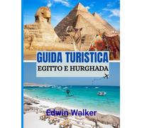GUIDA TURISTICA EGITTO E HURGHADA 2026: Dalle antiche meraviglie ai rifugi sul Mar Rosso: dove alloggiare, cosa esplorare e come vivere l'Egitto e Hurghada