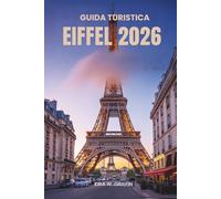 GUIDA TURISTICA EIFFEL 2026: Il tuo compagno amichevole per esplorare Parigi, Francia