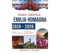 GUIDA TURISTICA EMILIA-ROMAGNA 2025-2026: Assapora le delizie culinarie e i tesori culturali del Nord Italia