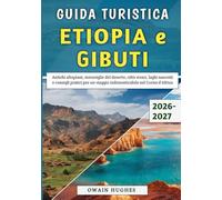 Guida Turistica Etiopia e Gibuti 2026-2027: Antichi altopiani, meraviglie del deserto, città vivaci, laghi nascosti e consigli pratici per un viaggio indimenticabile nel Corno d'Africa
