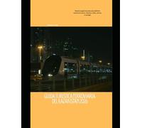 Guida turistica ferroviaria del Kazakistan 2026: Esplora la gemma nascosta dell'Asia centrale in treno: itinerari, città, cultura e consigli (Railway Journeys: The 2026 Train Travel Guide Collection)