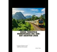 Guida turistica ferroviaria del Sud-est asiatico 2026: Il compagno di viaggio ferroviario definitivo per il Sud-est asiatico (Railway Journeys: The 2026 Train Travel Guide Collection)
