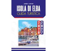 GUIDA TURISTICA ISOLA DI ELBA 2026-2027: Esplora bellissime spiagge, città storiche, sentieri escursionistici, cucina locale, avventure all'aperto e itinerari flessibili