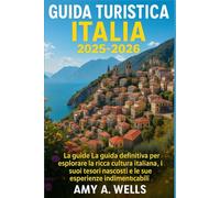 GUIDA TURISTICA ITALIA 2025-2026: La guida definitiva per esplorare la ricca cultura italiana, i suoi tesori nascosti e le sue esperienze indimenticabili