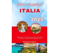 GUIDA TURISTICA ITALIA 2025: Viaggia attraverso la bellezza senza tempo, esplora antiche meraviglie e vivi il battito di un capolavoro vivente
