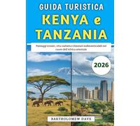 Guida Turistica Kenya e Tanzania 2026: Paesaggi iconici, vita costiera e itinerari indimenticabili nel cuore dell'Africa orientale