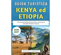 Guida Turistica Kenya ed Etiopia 2026-2027: Il tuo manuale definitivo di avventure e cultura per le meraviglie dell'Africa orientale