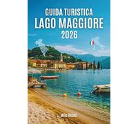 GUIDA TURISTICA LAGO MAGGIORE 2026: Consigli essenziali, tesori nascosti e l'anima del lago più romantico d'Italia