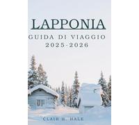 Guida Turistica Lapponia 2025-2026: Scopri la natura selvaggia artica, l'aurora boreale e le esperienze artiche uniche per i viaggiatori avventurosi, culturali ed eco-di lusso