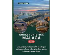 GUIDA TURISTICA MALAGA 2026: Una guida turistica in stile locale per spiagge, cultura, cibo, gite di un giorno e itinerari senza stress (Guida Turistica definitiva)