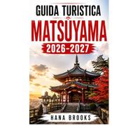 GUIDA TURISTICA MATSUYAMA 2026-2027: Tesori nascosti di Matsuyama, guida alla gastronomia locale, dove alloggiare, i migliori luoghi da visitare, ... di un giorno. Esperienze autentiche.