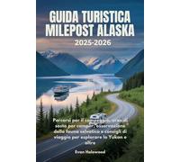 GUIDA TURISTICA MILEPOST ALASKA 2025-2026: Percorsi per il campeggio, aree di sosta per camper, osservazione della fauna selvatica e consigli di viaggio per esplorare lo Yukon e oltre