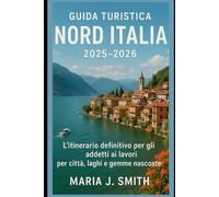 Guida Turistica Nord Italia 2025-2026: L'itinerario definitivo per gli addetti ai lavori per città, laghi e gemme nascoste