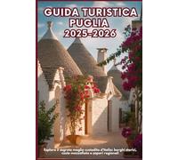 GUIDA TURISTICA PUGLIA 2025-2026: Esplora il segreto meglio custodito d'Italia: borghi storici, coste mozzafiato e sapori regionali