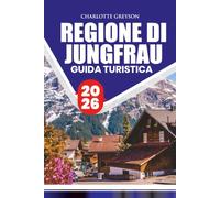 GUIDA TURISTICA REGIONE DI JUNGFRAU 2026: Esplora villaggi alpini, ferrovie, sentieri di montagna, cultura svizzera, avventure all'aperto, esperienze stagionali e itinerari