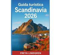 GUIDA TURISTICA SCANDINAVIA 2026: Danimarca, Norvegia, Svezia, Finlandia e Islanda: itinerari, festival, cibo e consigli economici per ogni viaggiatore
