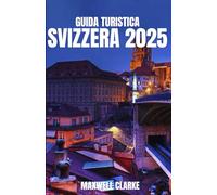 GUIDA TURISTICA SVIZZERA 2025: Il compagno di viaggio ideale per scoprire i villaggi alpini svizzeri e le avventure tra Zurigo, Lucerna, Zermatt e l'Oberland Bernese