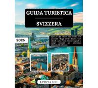 GUIDA TURISTICA SVIZZERA 2026: Esplora le Alpi svizzere, città iconiche, treni panoramici, villaggi, attività all'aperto, tesori culturali, cucina ... per un'avventura indimenticabile in Svizzera