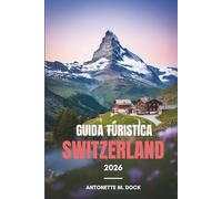 GUIDA TURISTICA SWITZERLAND 2026: Un pratico pianificatore per esplorare città, montagne e laghi in Svizzera