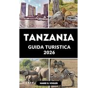 GUIDA TURISTICA TANZANIA 2026: Dal Kilimanjaro a Zanzibar: la guida di viaggio di cui hai bisogno per un'indimenticabile avventura tanzaniana