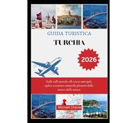 GUIDA TURISTICA TURCHIA 2026: Dalle valli mistiche alle vivaci metropoli, esplora avventure autentiche plasmate dalla storia e dalla natura