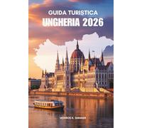 GUIDA TURISTICA UNGHERIA 2026: Paesaggi senza tempo e tradizioni viventi