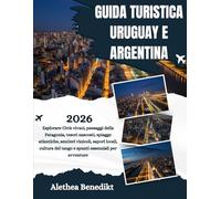 GUIDA TURISTICA URUGUAY E ARGENTINA 2026: Esplorare Città vivaci, paesaggi della Patagonia, tesori nascosti, spiagge atlantiche, sentieri vinicoli, ... del tango e spunti essenziali per avventure