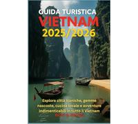 Guida Turistica Vietnam 2025/2026: Esplora città iconiche, gemme nascoste, cucina locale e avventure indimenticabili in tutto il Vietnam