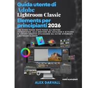 Guida utente Adobe Lightroom Classic Elements per principianti 2026: Una guida passo dopo passo all'editing fotografico, alla gestione del catalogo e ... gli ultimi strumenti Lightroom Classic