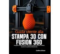 GUIDA UTENTE ALLA STAMPA 3D CON FUSION 360: Progetta modelli precisi, ottimizza i flussi di lavoro e ottieni risultati di qualità professionale.