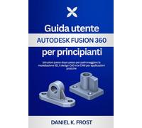 Guida utente Autodesk Fusion 360 per principianti: Istruzioni passo dopo passo per padroneggiare la modellazione 3D, il design CAD e la CAM per applicazioni pratiche