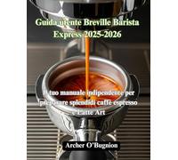 Guida utente Breville Barista Express 2025-2026: Il tuo manuale indipendente per preparare splendidi caffè espresso e Latte Art