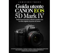 Guida utente Canon EOS 5D Mark IV: Padronanza tecnica e libertà creativa con la reflex digitale di punta di Canon
