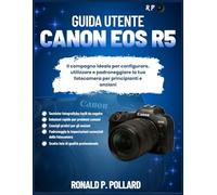 Guida utente Canon EOS R5: Il compagno ideale per configurare, utilizzare e padroneggiare la tua fotocamera per principianti e anziani