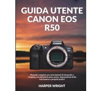 Guida utente Canon EOS R50: Manuale completo per principianti di fotografia e vlogging con istruzioni passo passo, impostazioni della fotocamera e ... della fotocamera per principianti)