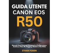 Guida Utente Canon EOS R50: Manuale Passo Passo per Principianti su Configurazione, Autofocus, Video 4K, Vlogging, Obiettivi e Foto Nitide