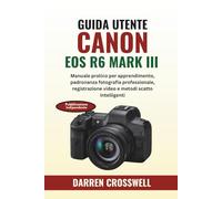 Guida utente Canon EOS R6 Mark III: Manuale pratico per apprendimento, padronanza fotografia professionale, registrazione video e metodi scatto intelligenti