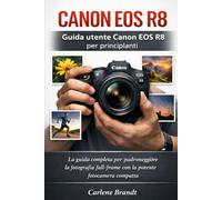 Guida utente Canon EOS R8 per principianti: La guida completa per padroneggiare la fotografia full-frame con la potente fotocamera compatta