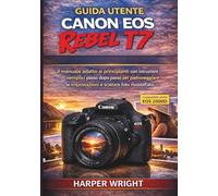 GUIDA UTENTE CANON EOS REBEL T7: Il manuale adatto ai principianti con istruzioni semplici passo dopo passo per padroneggiare le impostazioni e ... della fotocamera per principianti)