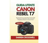 Guida utente Canon Rebel T7: Manuale pratico per comprendere le funzioni della fotocamera, la registrazione video e le tecniche fotografiche avanzate con istruzioni chiare