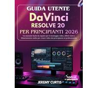 Guida Utente DaVinci Resolve 20 Per Principianti 2026: Un manuale facile da seguire per il montaggio video, effetti visivi e bilanciamento audio per creare video dal principiante al professionista