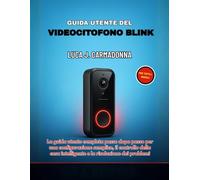 GUIDA UTENTE DEL VIDEOCITOFONO BLINK: La guida utente completa passo dopo passo per una configurazione semplice, il controllo della casa intelligente e la risoluzione dei problemi