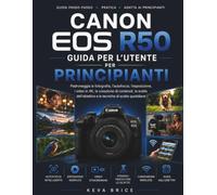 GUIDA UTENTE DELLA CANON EOS R50 PER PRINCIPIANTI: Padroneggia la fotografia, l'autofocus, l'esposizione, i video 4K, la creazione di contenuti, la ... obiettivi e le tecniche di scatto quotidiane.
