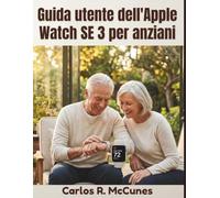 Guida utente dell'Apple Watch SE 3 per anziani: Istruzioni passo dopo passo per il monitoraggio della salute, la comunicazione, le funzionalità di emergenza e la sicurezza personale.