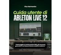 Guida utente di Ableton Live 12:: “Padroneggia le trasformazioni MIDI, gli strumenti generativi e un flusso di lavoro creativo moderno”