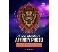 Guida utente di Affinity Photo:: Sblocca la potenza dell'editing professionale con lezioni chiare, suggerimenti pratici e competenze creative