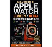 Guida utente di Apple Watch Series 9 e Ultra: Istruzioni pratiche per la configurazione, le funzionalità, il monitoraggio della salute e l'utilizzo ... prodotti intelligenti di Nathan J. Colebrook)