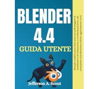 Guida utente di Blender 4.4: Il manuale completo passo dopo passo per padroneggiare la modellazione 3D, l'animazione e il rendering Eevee dal principiante al professionista (Ultimo aggiornamento 2025)